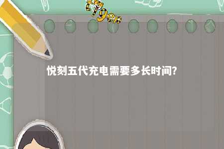 悦刻五代充电需要多长时间	？ 