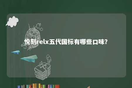 悦刻relx五代国标有哪些口味
？ 